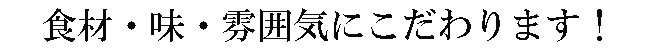 食材・味・雰囲気にこだわります！